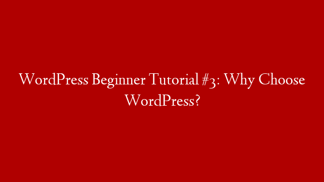 WordPress Beginner Tutorial #3: Why Choose WordPress?