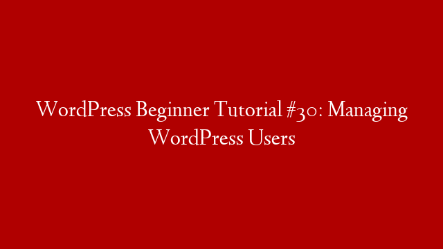 WordPress Beginner Tutorial #30: Managing WordPress Users