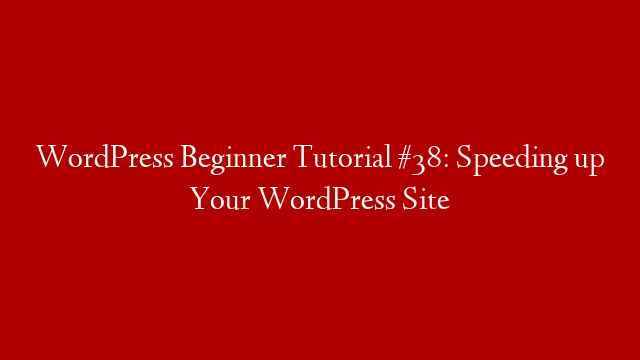 WordPress Beginner Tutorial #38: Speeding up Your WordPress Site