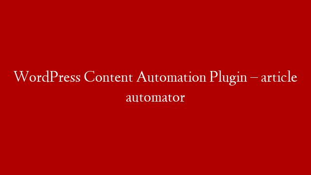 WordPress Content Automation Plugin – article automator