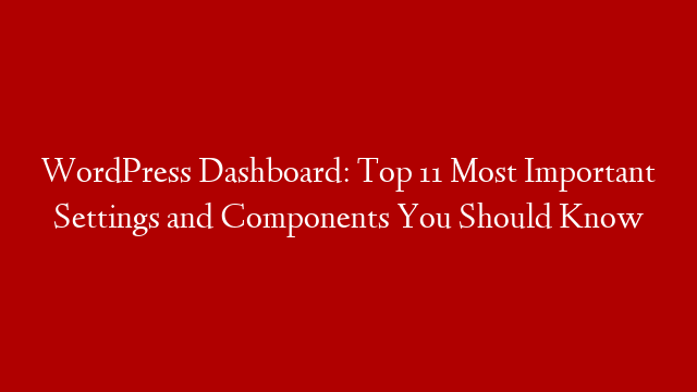 WordPress Dashboard: Top 11 Most Important Settings and Components You Should Know