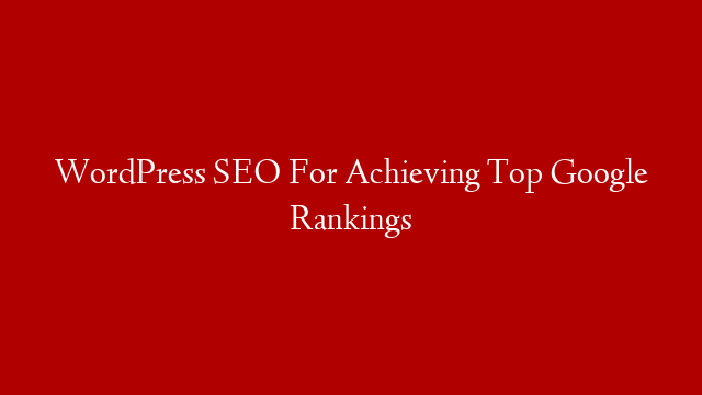 WordPress SEO For Achieving Top Google Rankings
