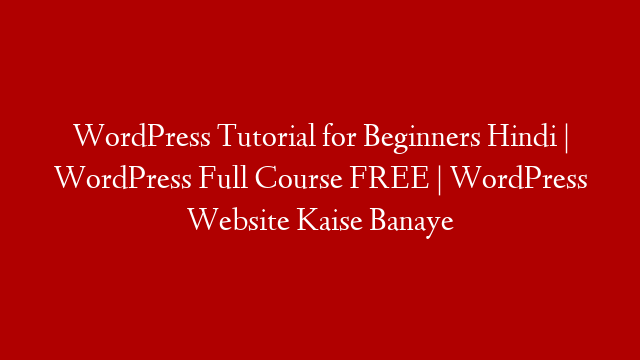 WordPress Tutorial for Beginners Hindi | WordPress Full Course FREE | WordPress Website Kaise Banaye