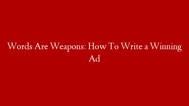 Words Are Weapons: How To Write a Winning Ad