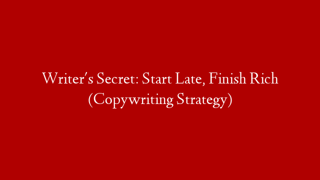 Writer's Secret: Start Late, Finish Rich (Copywriting Strategy)