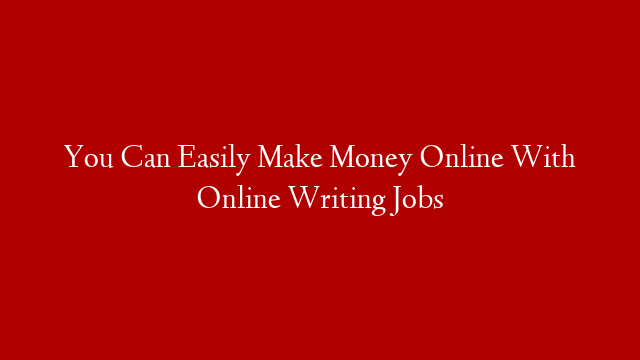 You Can Easily Make Money Online With Online Writing Jobs post thumbnail image