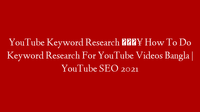 YouTube Keyword Research 🔥 How To Do Keyword Research For YouTube Videos Bangla | YouTube SEO 2021 post thumbnail image