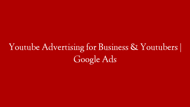 Youtube Advertising for Business & Youtubers | Google Ads