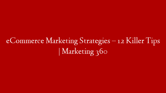 eCommerce Marketing Strategies – 12 Killer Tips | Marketing 360