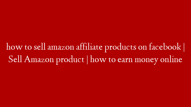 how to sell amazon affiliate products on facebook | Sell Amazon product | how to earn money online post thumbnail image