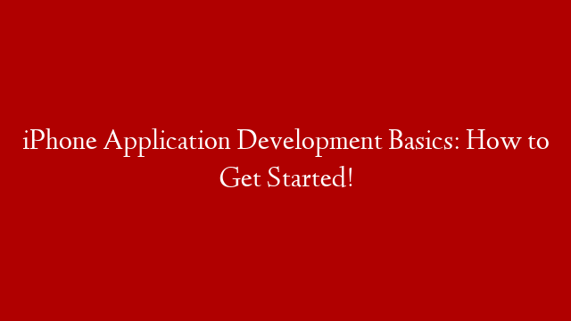 iPhone Application Development Basics: How to Get Started!