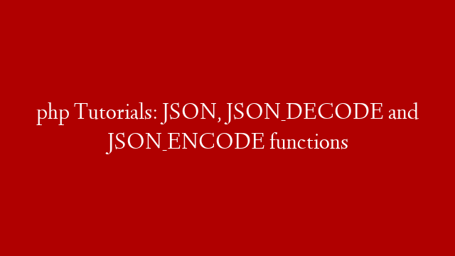 php Tutorials: JSON, JSON_DECODE and JSON_ENCODE functions post thumbnail image