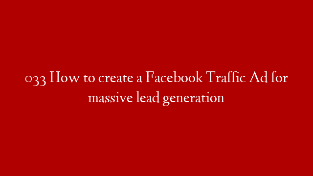 033 How to create a Facebook Traffic Ad for massive lead generation