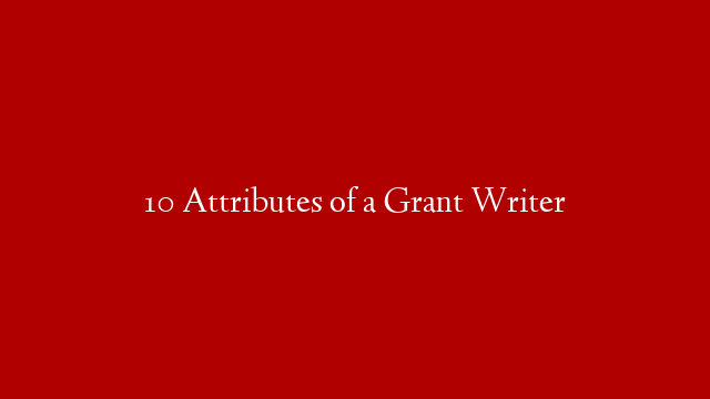 10 Attributes of a Grant Writer