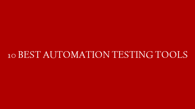 10 BEST AUTOMATION TESTING TOOLS