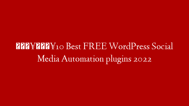 🔥🔥10 Best  FREE  WordPress Social Media Automation plugins 2022