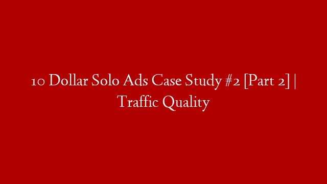 10 Dollar Solo Ads Case Study #2 [Part 2] | Traffic Quality