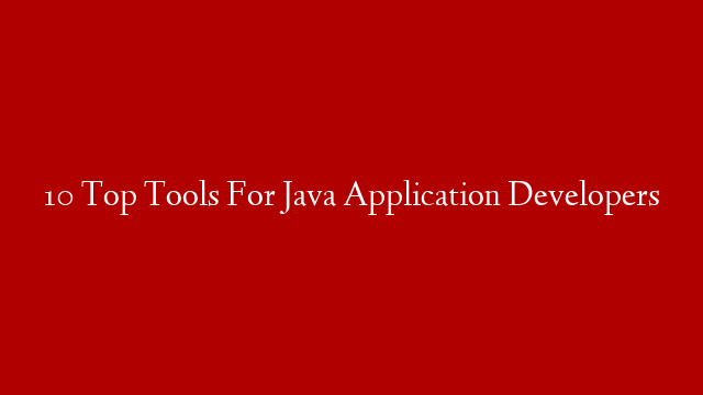 10 Top Tools For Java Application Developers