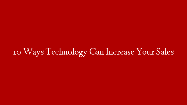 10 Ways Technology Can Increase Your Sales