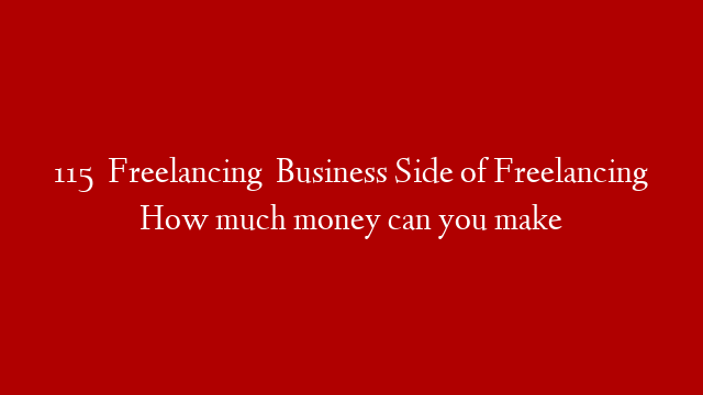 115   Freelancing   Business Side of Freelancing How much money can you make