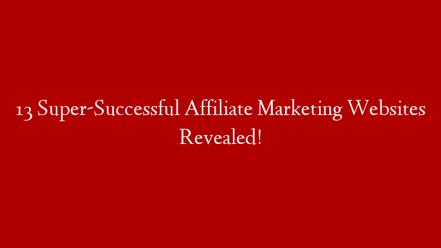 13 Super-Successful Affiliate Marketing Websites Revealed! post thumbnail image