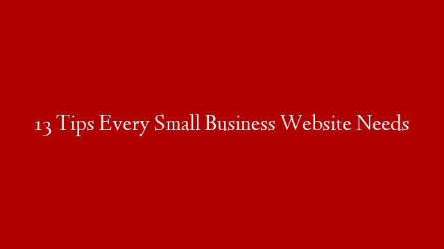 13 Tips Every Small Business Website Needs