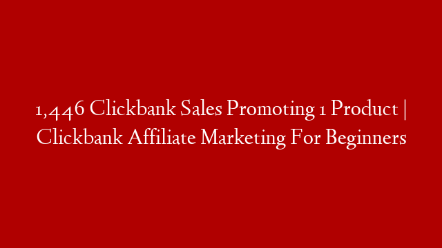 1,446 Clickbank Sales Promoting 1 Product | Clickbank Affiliate Marketing For Beginners