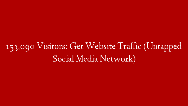 153,090 Visitors: Get Website Traffic (Untapped Social Media Network)