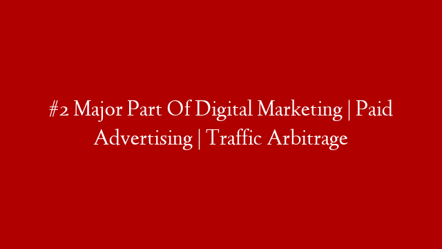 #2 Major Part Of Digital Marketing | Paid Advertising | Traffic Arbitrage