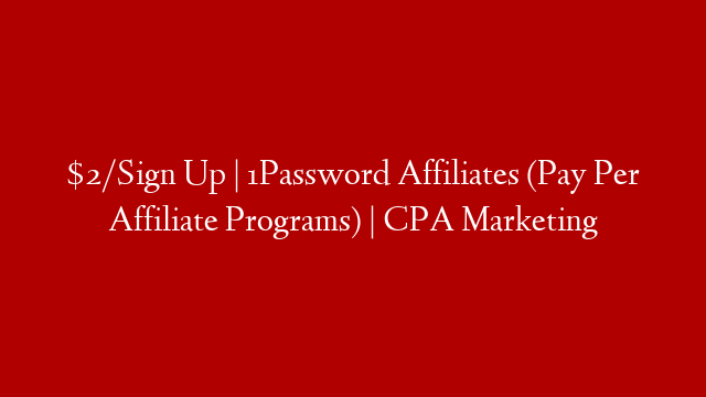 $2/Sign Up | 1Password Affiliates (Pay Per Affiliate Programs) | CPA Marketing