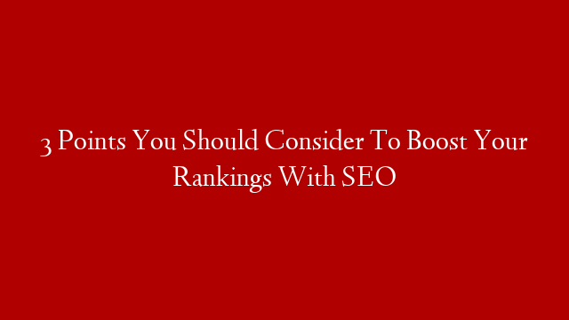 3 Points You Should Consider To Boost Your Rankings With SEO