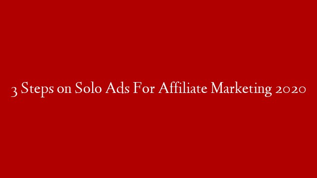 3 Steps on Solo Ads For Affiliate Marketing 2020