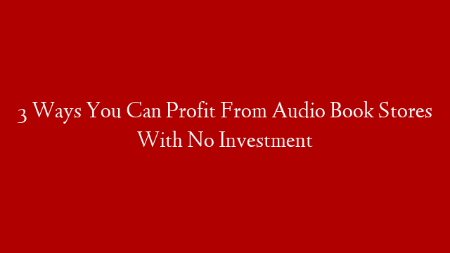 3 Ways You Can Profit From Audio Book Stores With No Investment