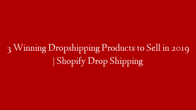 3 Winning Dropshipping Products to Sell in 2019 | Shopify Drop Shipping