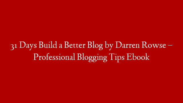 31 Days Build a Better Blog by Darren Rowse – Professional Blogging Tips Ebook