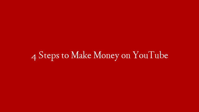 4 Steps to Make Money on YouTube