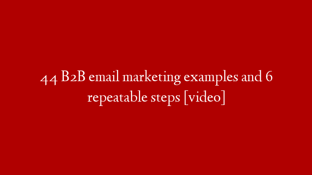 44 B2B email marketing examples and 6 repeatable steps [video]