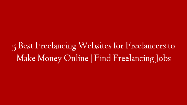 5 Best Freelancing Websites for Freelancers to Make Money Online | Find Freelancing Jobs