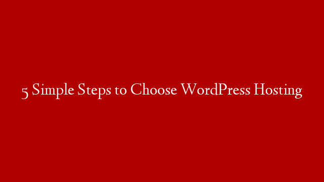 5 Simple Steps to Choose WordPress Hosting