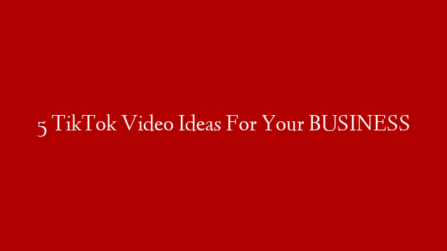 5 TikTok Video Ideas For Your BUSINESS