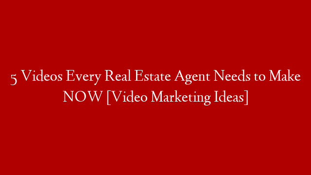 5 Videos Every Real Estate Agent Needs to Make NOW [Video Marketing Ideas]