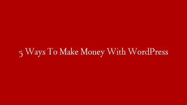 5 Ways To Make Money With WordPress
