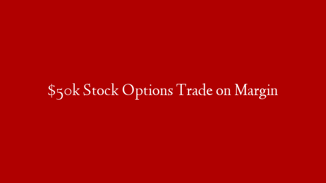 $50k Stock Options Trade on Margin