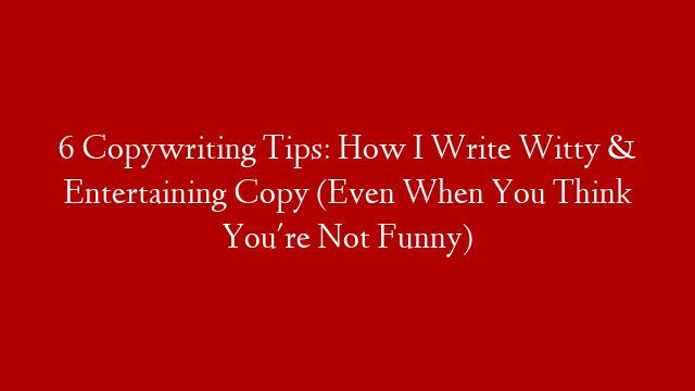 6 Copywriting Tips: How I Write Witty & Entertaining Copy (Even When You Think You're Not Funny)