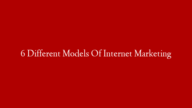 6 Different Models Of Internet Marketing