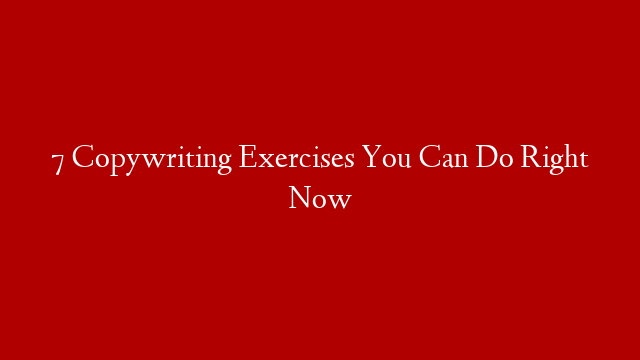 7 Copywriting Exercises You Can Do Right Now