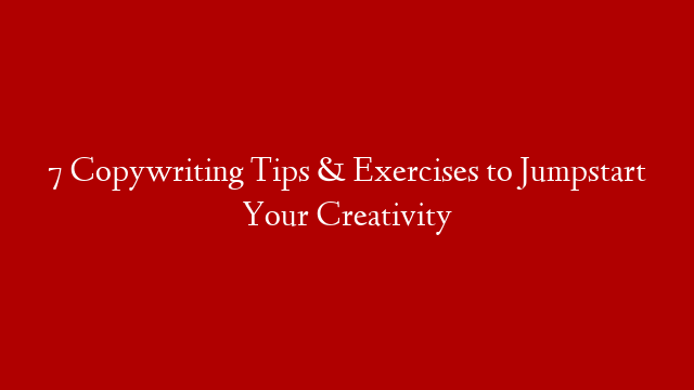7 Copywriting Tips & Exercises to Jumpstart Your Creativity