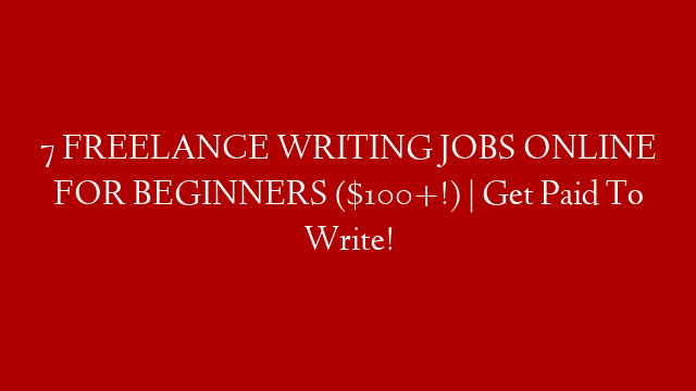 7 FREELANCE WRITING JOBS ONLINE FOR BEGINNERS ($100+!) | Get Paid To Write!