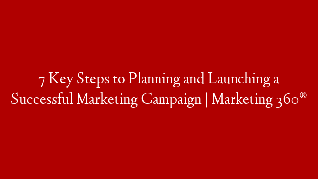 7 Key Steps to Planning and Launching a Successful Marketing Campaign | Marketing 360®