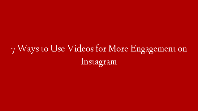 7 Ways to Use Videos for More Engagement on Instagram